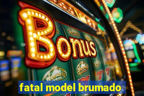 fatal model brumado